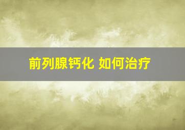 前列腺钙化 如何治疗